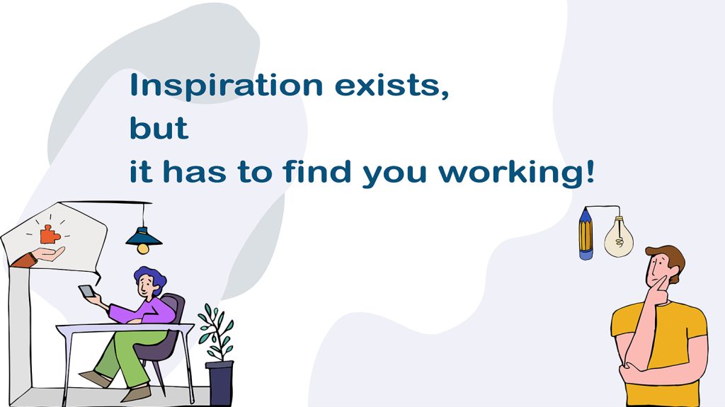 Inspiration exists, but it has to find you working!